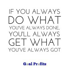 Quote: If you always do what you've always done, you'll always get what you've always got