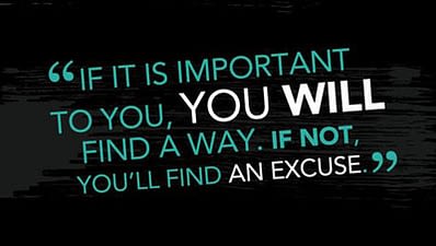 find-a-way-not-an-excuse-image If it is important to you, you will find a way. If not, you'll find an excuse.